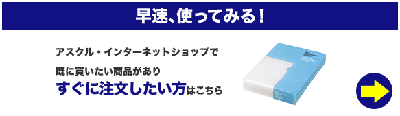 早速、使ってみる！　アスクル・インターネットショップで既に買いたい商品がありすぐに注文したい方はこちら