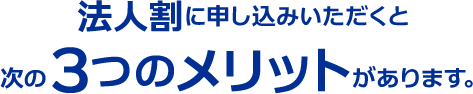 法人割に申し込みいただくと次の３つのメリットがあります。
